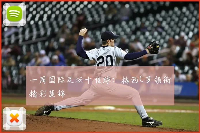 一周国际足坛十佳球：梅西C罗领衔精彩集锦
