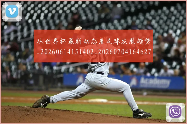 从世界杯最新动态看足球发展趋势_20260614151402_20260704164627_20260718201810