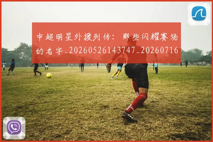 中超明星外援列传:那些闪耀赛场的名字_20260526143747_20260716185914
