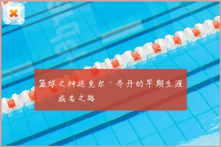 篮球之神迈克尔·乔丹的早期生涯与成名之路