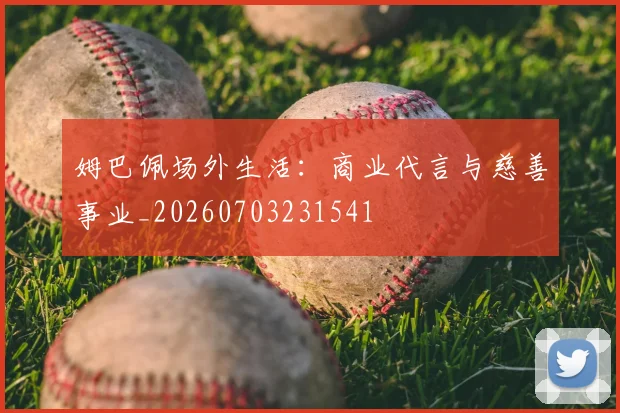 姆巴佩场外生活:商业代言与慈善事业_20260703231541