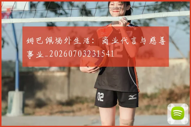 姆巴佩场外生活:商业代言与慈善事业_20260703231541