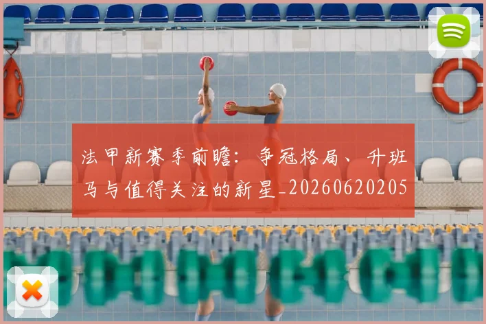 法甲新赛季前瞻:争冠格局、升班马与值得关注的新星_20260620205921