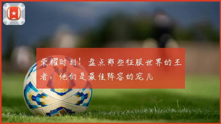 荣耀时刻！盘点那些征服世界的王者，他们是最佳阵容的宠儿