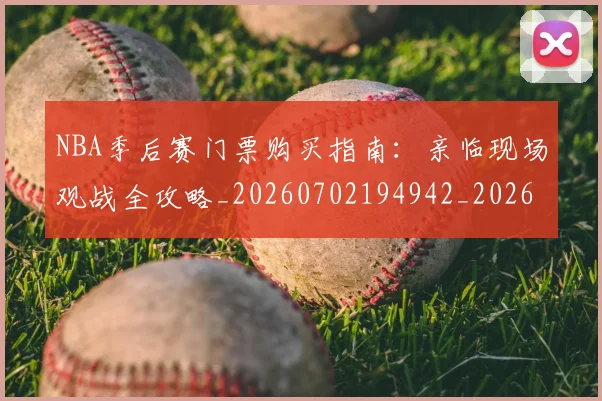 NBA季后赛门票购买指南：亲临现场观战全攻略_20260702194942_20260714212835