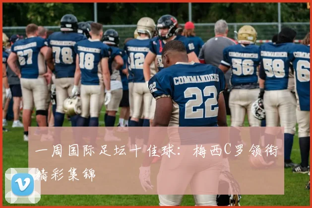 一周国际足坛十佳球：梅西C罗领衔精彩集锦
