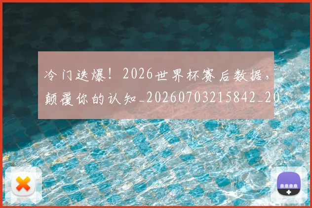 冷门迭爆!2026世界杯赛后数据,颠覆你的认知_20260703215842_20260718005819
