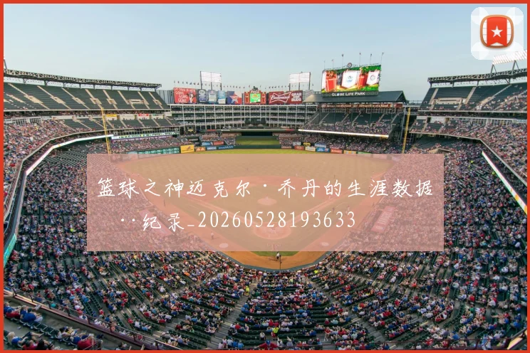 篮球之神迈克尔·乔丹的生涯数据全纪录_20260528193633