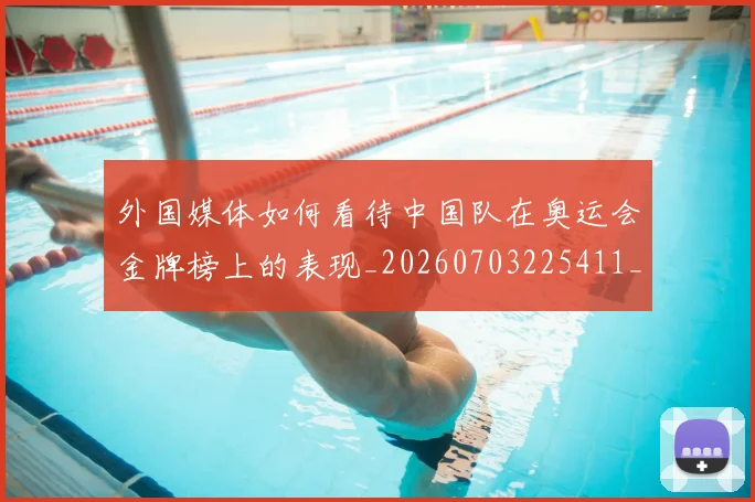 外国媒体如何看待中国队在奥运会金牌榜上的表现_20260703225411_20260719171249