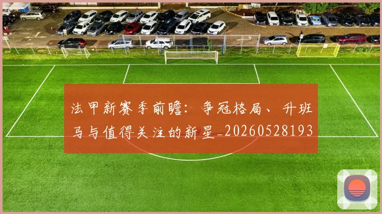 法甲新赛季前瞻:争冠格局、升班马与值得关注的新星_20260528193439_20260707153422_20260801172041