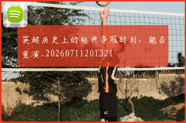 英超历史上的经典争冠时刻,能否重演_20260711201321