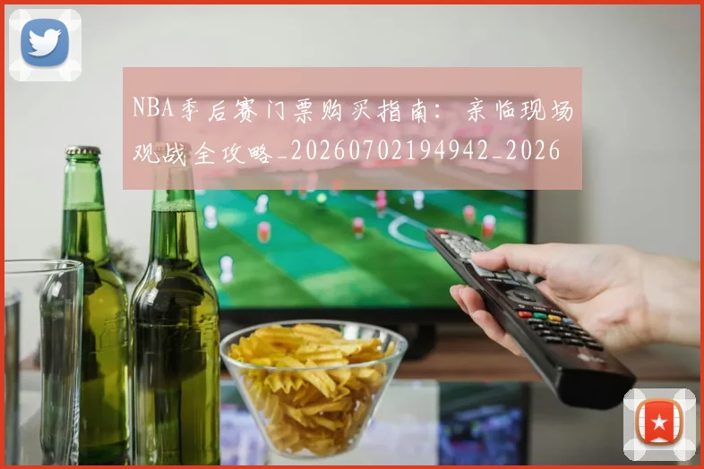 NBA季后赛门票购买指南：亲临现场观战全攻略_20260702194942_20260714212835