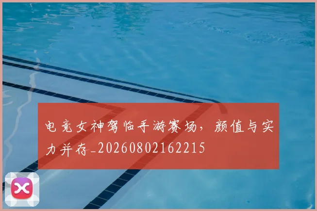 电竞女神驾临手游赛场，颜值与实力并存_20260802162215