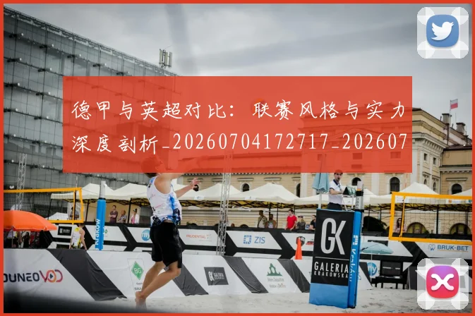 德甲与英超对比:联赛风格与实力深度剖析_20260704172717_20260722160645