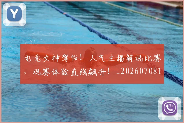 电竞女神驾临!人气主播解说比赛,观赛体验直线飙升!_20260708193140